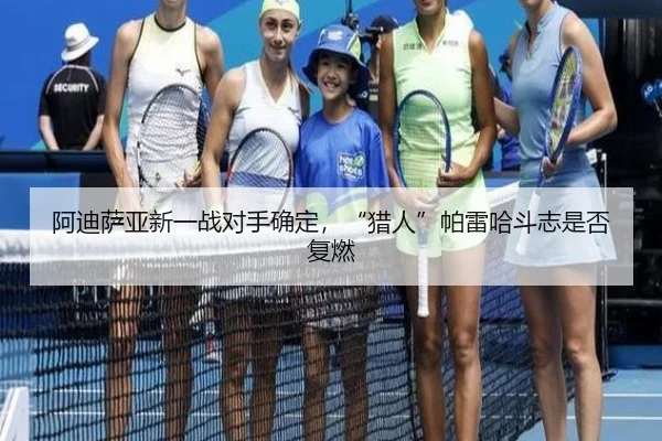 阿迪萨亚新一战对手确定，“猎人”帕雷哈斗志是否复燃